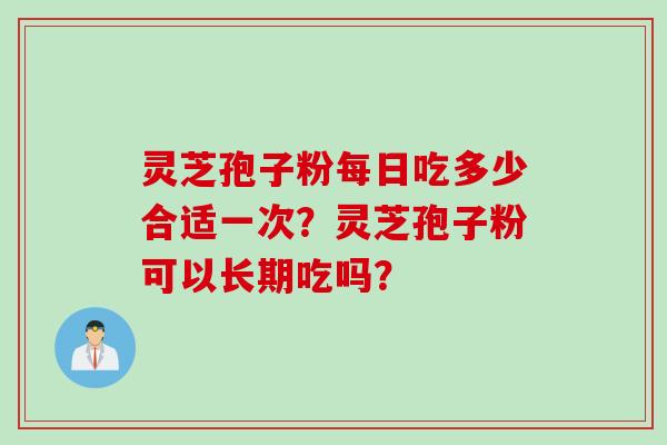 灵芝孢子粉每日吃多少合适一次？灵芝孢子粉可以长期吃吗？