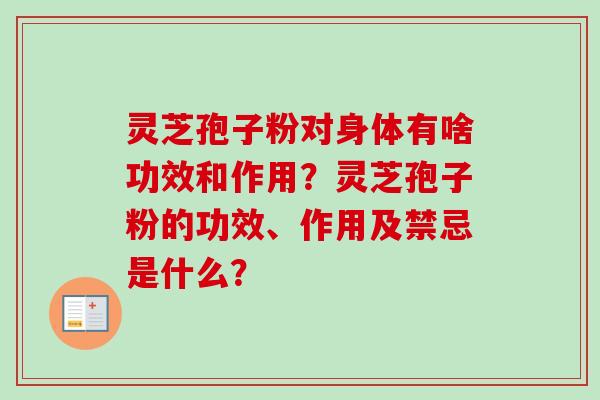 灵芝孢子粉对身体有啥功效和作用？灵芝孢子粉的功效、作用及禁忌是什么？