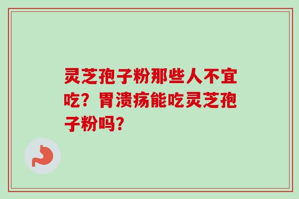 灵芝孢子粉那些人不宜吃？胃溃疡能吃灵芝孢子粉吗？