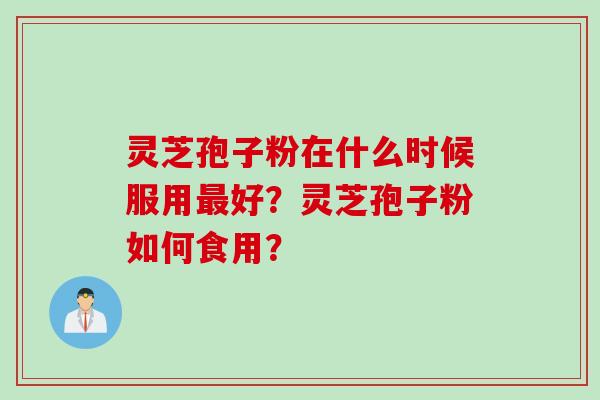 灵芝孢子粉在什么时候服用最好？灵芝孢子粉如何食用？