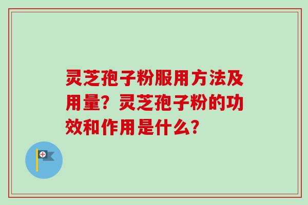 灵芝孢子粉服用方法及用量？灵芝孢子粉的功效和作用是什么？
