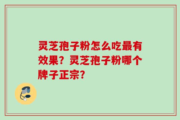 灵芝孢子粉怎么吃最有效果？灵芝孢子粉哪个牌子正宗？