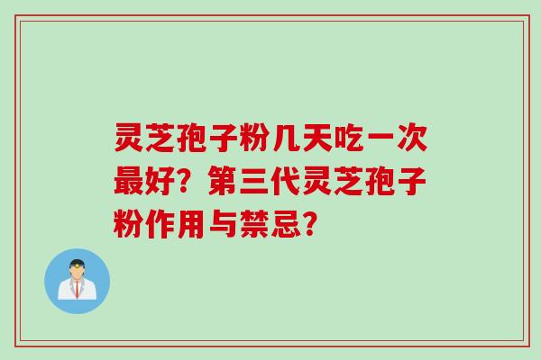 灵芝孢子粉几天吃一次最好？第三代灵芝孢子粉作用与禁忌？