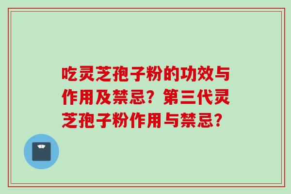 吃灵芝孢子粉的功效与作用及禁忌？第三代灵芝孢子粉作用与禁忌？