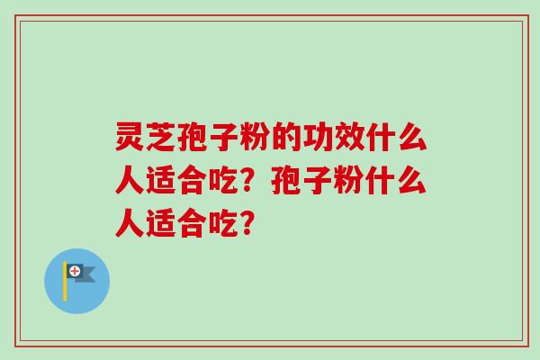 灵芝孢子粉的功效什么人适合吃？孢子粉什么人适合吃？