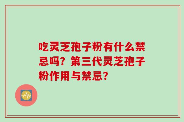 吃灵芝孢子粉有什么禁忌吗？第三代灵芝孢子粉作用与禁忌？