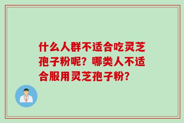 什么人群不适合吃灵芝孢子粉呢？哪类人不适合服用灵芝孢子粉？