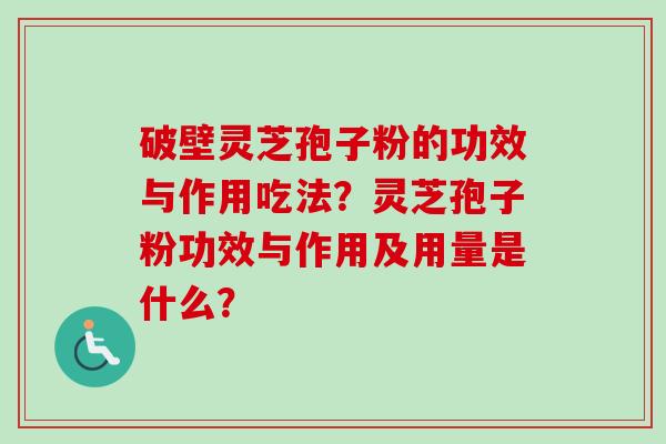 破壁灵芝孢子粉的功效与作用吃法？灵芝孢子粉功效与作用及用量是什么？