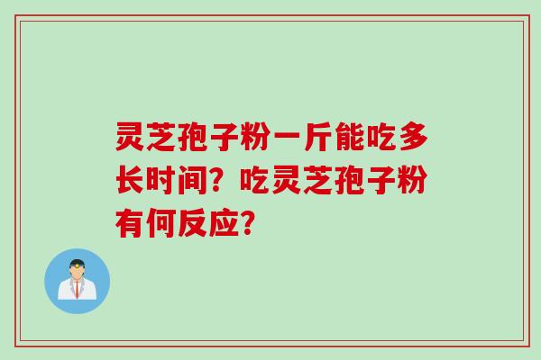 灵芝孢子粉一斤能吃多长时间？吃灵芝孢子粉有何反应？