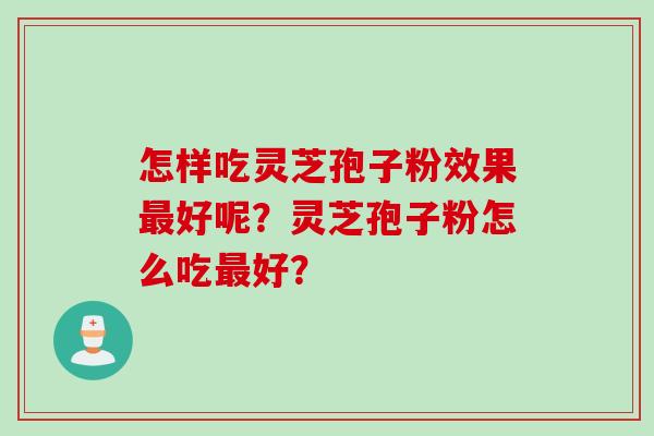 怎样吃灵芝孢子粉效果最好呢？灵芝孢子粉怎么吃最好？