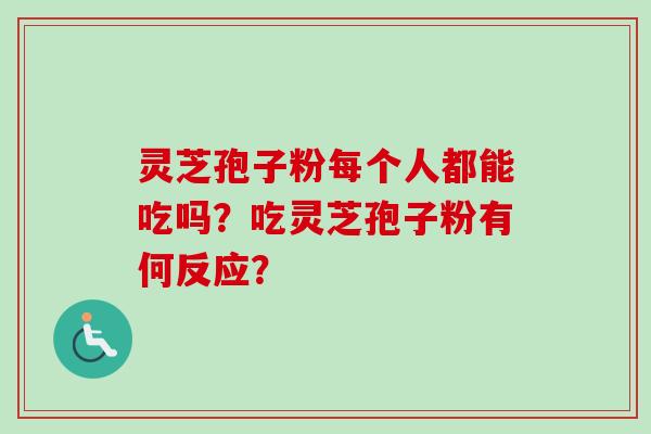灵芝孢子粉每个人都能吃吗？吃灵芝孢子粉有何反应？
