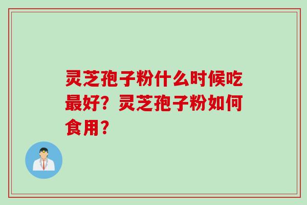 灵芝孢子粉什么时候吃最好？灵芝孢子粉如何食用？