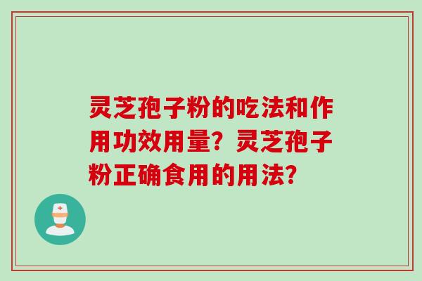 灵芝孢子粉的吃法和作用功效用量？灵芝孢子粉正确食用的用法？