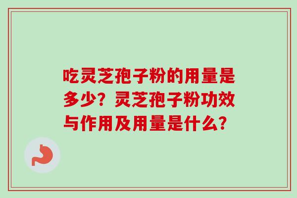 吃灵芝孢子粉的用量是多少？灵芝孢子粉功效与作用及用量是什么？