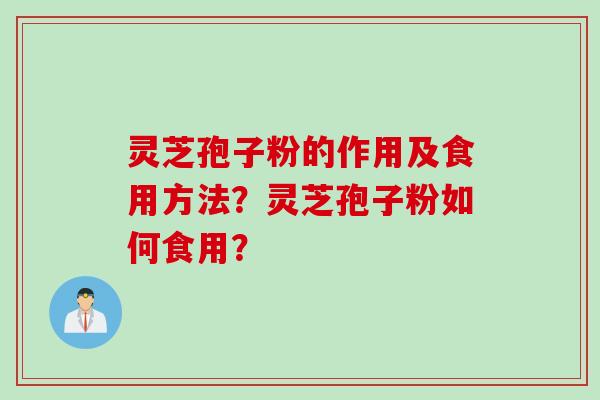 灵芝孢子粉的作用及食用方法？灵芝孢子粉如何食用？