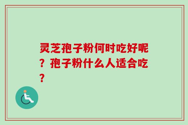 灵芝孢子粉何时吃好呢？孢子粉什么人适合吃？