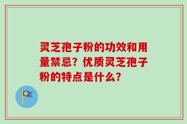 灵芝孢子粉的功效和用量禁忌？优质灵芝孢子粉的特点是什么？