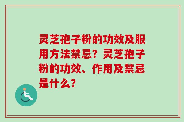 灵芝孢子粉的功效及服用方法禁忌？灵芝孢子粉的功效、作用及禁忌是什么？