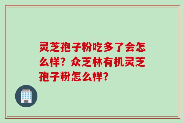 灵芝孢子粉吃多了会怎么样？众芝林有机灵芝孢子粉怎么样？