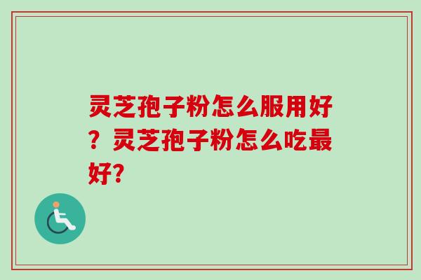 灵芝孢子粉怎么服用好？灵芝孢子粉怎么吃最好？