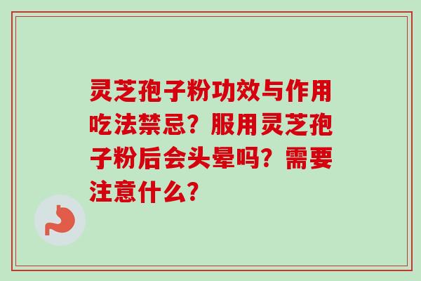 灵芝孢子粉功效与作用吃法禁忌？服用灵芝孢子粉后会头晕吗？需要注意什么？