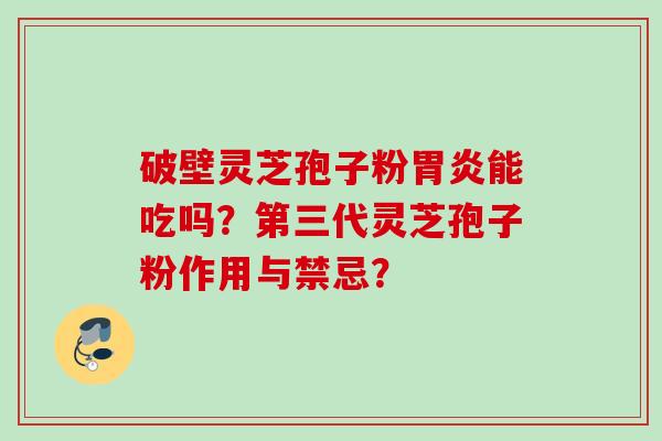 破壁灵芝孢子粉胃炎能吃吗？第三代灵芝孢子粉作用与禁忌？