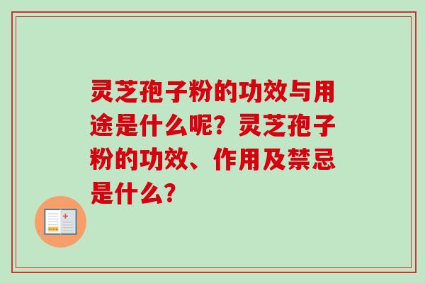 灵芝孢子粉的功效与用途是什么呢？灵芝孢子粉的功效、作用及禁忌是什么？