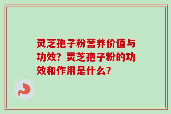灵芝孢子粉营养价值与功效？灵芝孢子粉的功效和作用是什么？