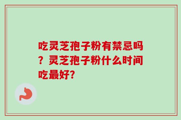 吃灵芝孢子粉有禁忌吗？灵芝孢子粉什么时间吃最好？