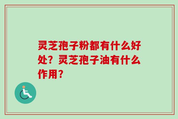 灵芝孢子粉都有什么好处？灵芝孢子油有什么作用？