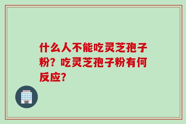 什么人不能吃灵芝孢子粉？吃灵芝孢子粉有何反应？