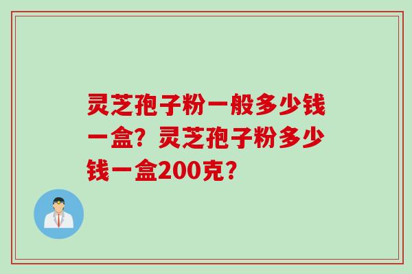 灵芝孢子粉一般多少钱一盒？灵芝孢子粉多少钱一盒200克？