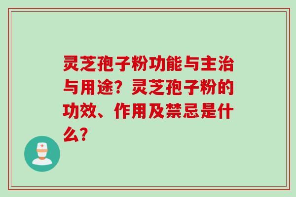 灵芝孢子粉功能与主治与用途？灵芝孢子粉的功效、作用及禁忌是什么？