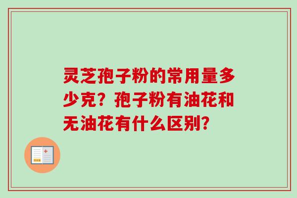 灵芝孢子粉的常用量多少克？孢子粉有油花和无油花有什么区别？