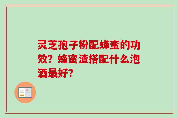 灵芝孢子粉配蜂蜜的功效？蜂蜜渣搭配什么泡酒最好？