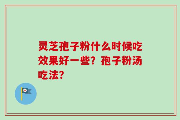 灵芝孢子粉什么时候吃效果好一些？孢子粉汤吃法？
