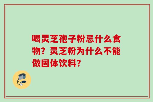 喝灵芝孢子粉忌什么食物？灵芝粉为什么不能做固体饮料？