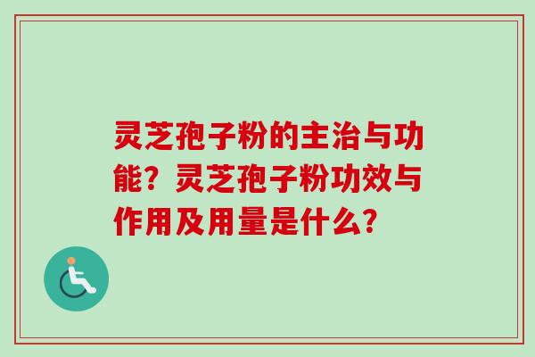 灵芝孢子粉的主治与功能？灵芝孢子粉功效与作用及用量是什么？