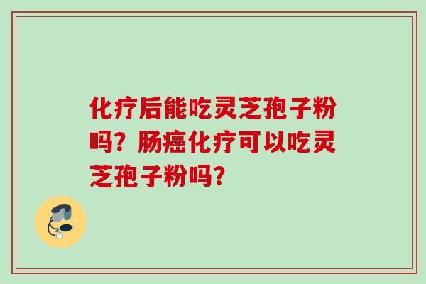 后能吃灵芝孢子粉吗？肠可以吃灵芝孢子粉吗？