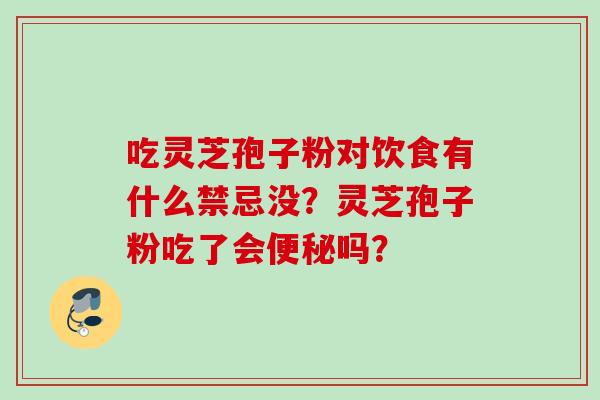 吃灵芝孢子粉对饮食有什么禁忌没？灵芝孢子粉吃了会吗？