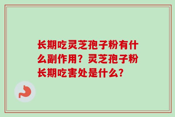 长期吃灵芝孢子粉有什么副作用？灵芝孢子粉长期吃害处是什么？