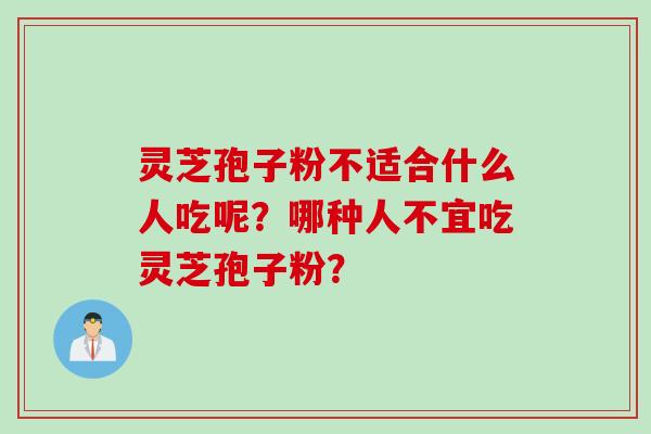 灵芝孢子粉不适合什么人吃呢？哪种人不宜吃灵芝孢子粉？