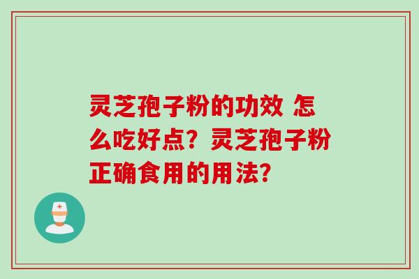 灵芝孢子粉的功效 怎么吃好点？灵芝孢子粉正确食用的用法？