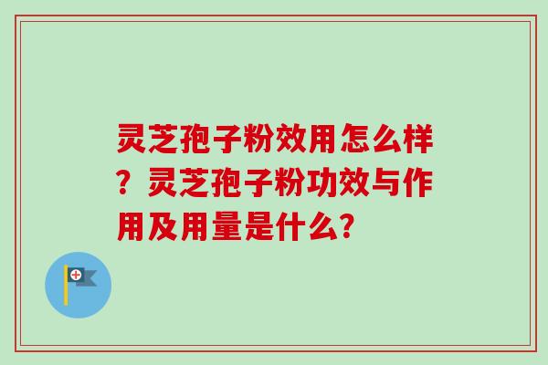 灵芝孢子粉效用怎么样？灵芝孢子粉功效与作用及用量是什么？