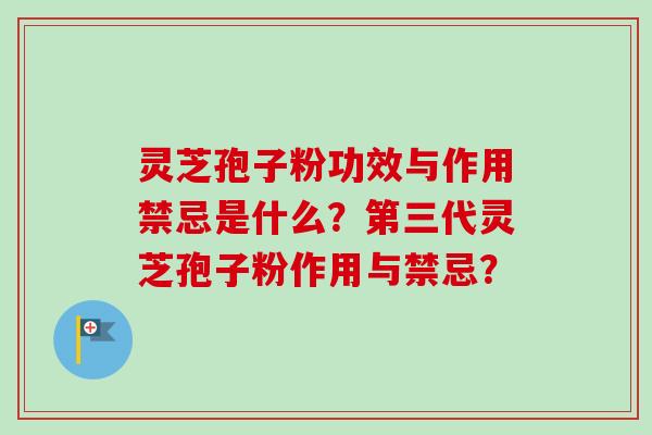 灵芝孢子粉功效与作用禁忌是什么？第三代灵芝孢子粉作用与禁忌？