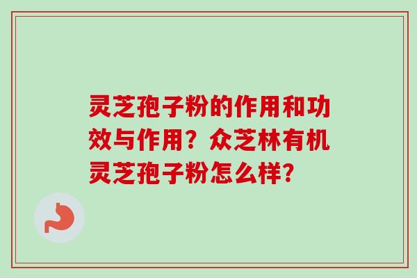 灵芝孢子粉的作用和功效与作用？灵芝孢子粉怎么样？