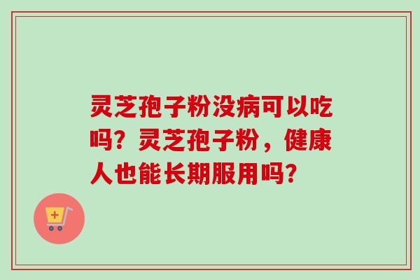 灵芝孢子粉没可以吃吗？灵芝孢子粉，健康人也能长期服用吗？
