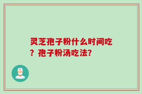 灵芝孢子粉什么时间吃？孢子粉汤吃法？