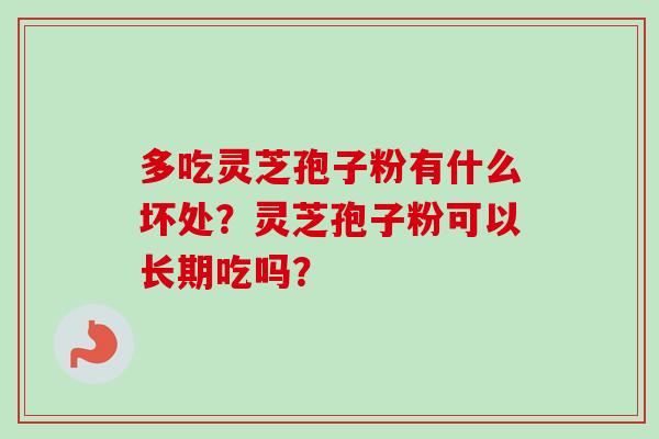 多吃灵芝孢子粉有什么坏处？灵芝孢子粉可以长期吃吗？