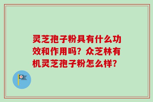 灵芝孢子粉具有什么功效和作用吗？众芝林有机灵芝孢子粉怎么样？